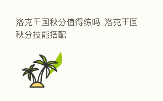 洛克王國(guó)秋分值得練嗎_洛克王國(guó)秋分技能搭配