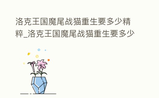 洛克王國(guó)魔尾戰(zhàn)貓重生要多少精粹_洛克王國(guó)魔尾戰(zhàn)貓重生要多少精粹石