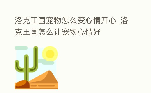 洛克王國寵物怎么變心情開心_洛克王國怎么讓寵物心情好