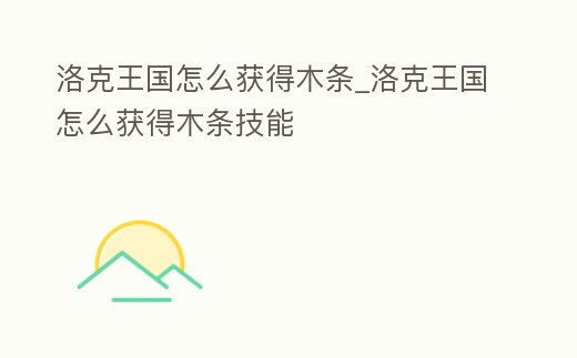 洛克王國(guó)怎么獲得木條_洛克王國(guó)怎么獲得木條技能