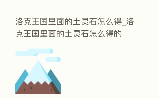洛克王國里面的土靈石怎么得_洛克王國里面的土靈石怎么得的