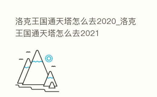 洛克王國通天塔怎么去2020_洛克王國通天塔怎么去2021