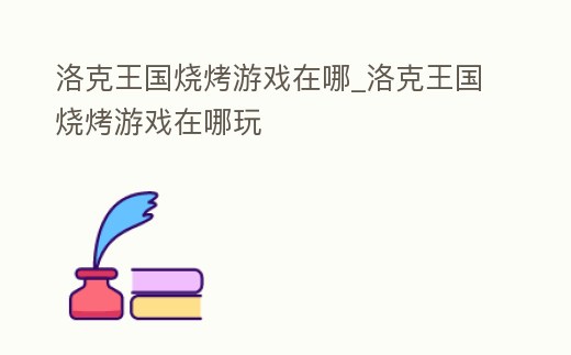 洛克王國燒烤游戲在哪_洛克王國燒烤游戲在哪玩