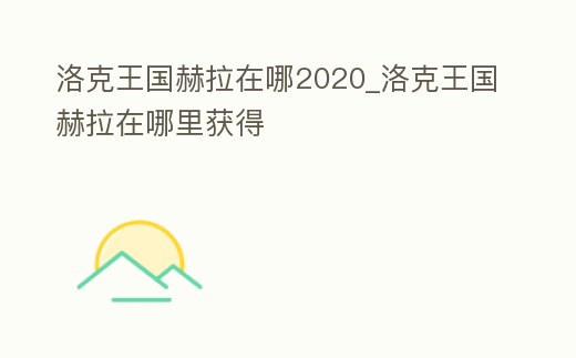 洛克王國(guó)赫拉在哪2020_洛克王國(guó)赫拉在哪里獲得