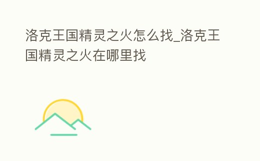 洛克王國精靈之火怎么找_洛克王國精靈之火在哪里找