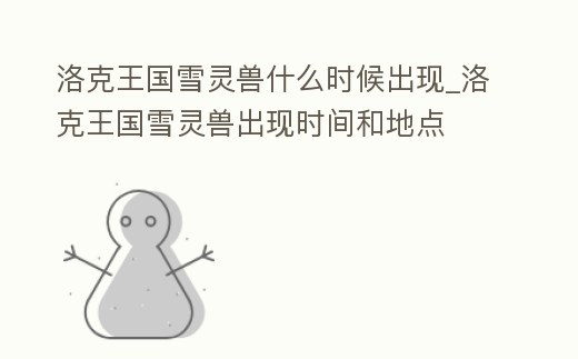 洛克王國雪靈獸什么時候出現_洛克王國雪靈獸出現時間和地點