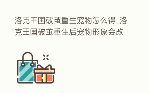 洛克王國(guó)破繭重生寵物怎么得_洛克王國(guó)破繭重生后寵物形象會(huì)改變嗎