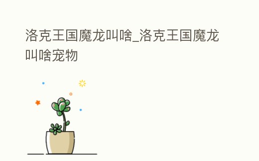 洛克王國魔龍叫啥_洛克王國魔龍叫啥寵物