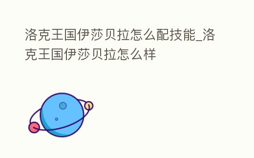 洛克王國伊莎貝拉怎么配技能_洛克王國伊莎貝拉怎么樣