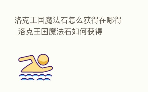 洛克王國(guó)魔法石怎么獲得在哪得_洛克王國(guó)魔法石如何獲得