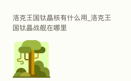 洛克王國鈦晶核有什么用_洛克王國鈦晶戰艦在哪里