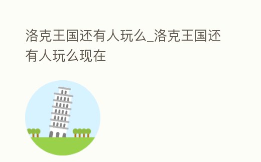 洛克王國還有人玩么_洛克王國還有人玩么現在