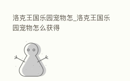 洛克王國樂園寵物怎_洛克王國樂園寵物怎么獲得