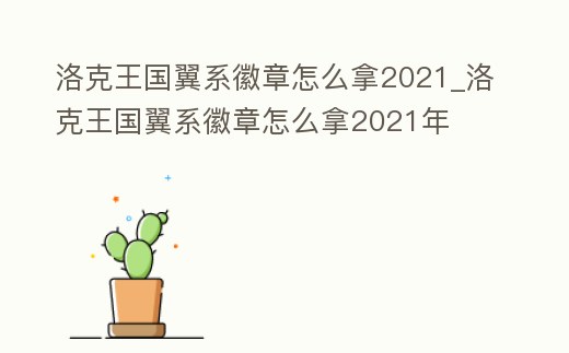 洛克王國翼系徽章怎么拿2021_洛克王國翼系徽章怎么拿2021年