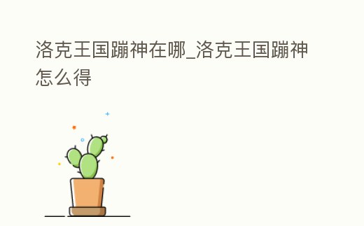 洛克王國蹦神在哪_洛克王國蹦神怎么得