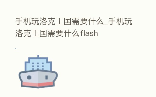 手機玩洛克王國需要什么_手機玩洛克王國需要什么flash