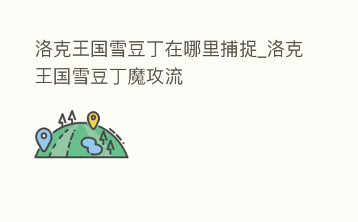 洛克王國(guó)雪豆丁在哪里捕捉_洛克王國(guó)雪豆丁魔攻流