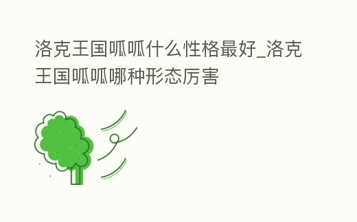 洛克王國呱呱什么性格最好_洛克王國呱呱哪種形態(tài)厲害