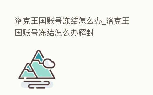 洛克王國賬號凍結(jié)怎么辦_洛克王國賬號凍結(jié)怎么辦解封
