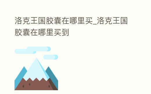 洛克王國膠囊在哪里買_洛克王國膠囊在哪里買到