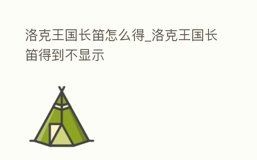 洛克王國長笛怎么得_洛克王國長笛得到不顯示