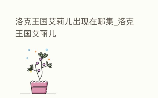 洛克王國艾莉兒出現在哪集_洛克王國艾麗兒