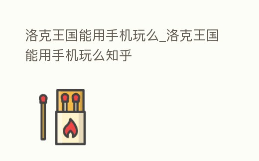 洛克王國能用手機玩么_洛克王國能用手機玩么知乎