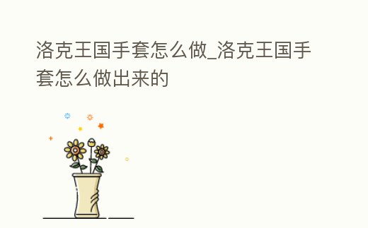 洛克王國(guó)手套怎么做_洛克王國(guó)手套怎么做出來(lái)的