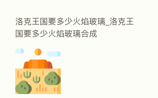 洛克王國要多少火焰玻璃_洛克王國要多少火焰玻璃合成