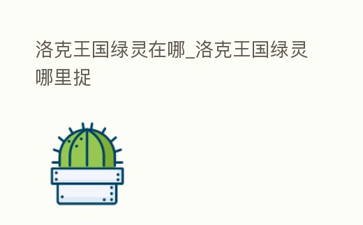 洛克王國綠靈在哪_洛克王國綠靈哪里捉
