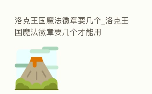 洛克王國魔法徽章要幾個_洛克王國魔法徽章要幾個才能用