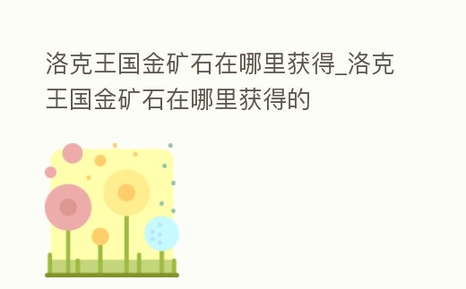 洛克王國金礦石在哪里獲得_洛克王國金礦石在哪里獲得的