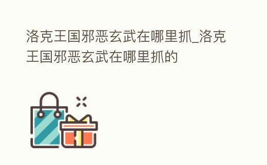 洛克王國邪惡玄武在哪里抓_洛克王國邪惡玄武在哪里抓的