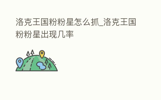 洛克王國粉粉星怎么抓_洛克王國粉粉星出現幾率