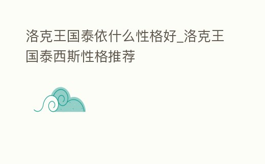 洛克王國泰依什么性格好_洛克王國泰西斯性格推薦