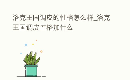 洛克王國調皮的性格怎么樣_洛克王國調皮性格加什么