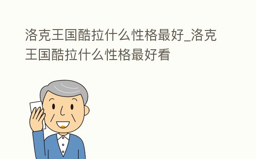 洛克王國酷拉什么性格最好_洛克王國酷拉什么性格最好看