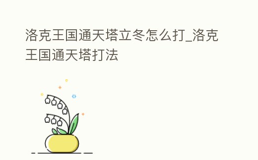 洛克王國通天塔立冬怎么打_洛克王國通天塔打法
