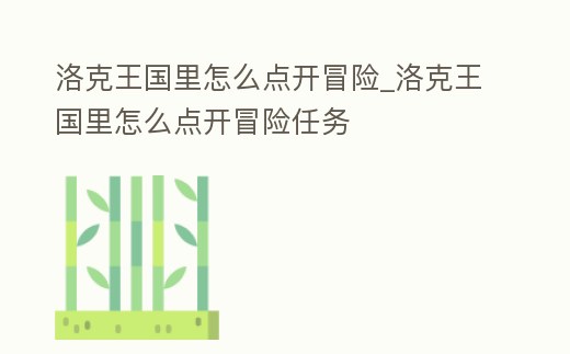 洛克王國里怎么點(diǎn)開冒險(xiǎn)_洛克王國里怎么點(diǎn)開冒險(xiǎn)任務(wù)