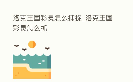洛克王國彩靈怎么捕捉_洛克王國彩靈怎么抓