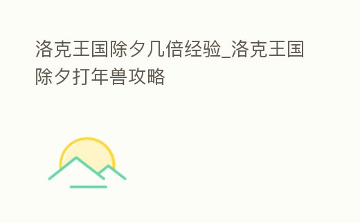 洛克王國除夕幾倍經(jīng)驗(yàn)_洛克王國除夕打年獸攻略