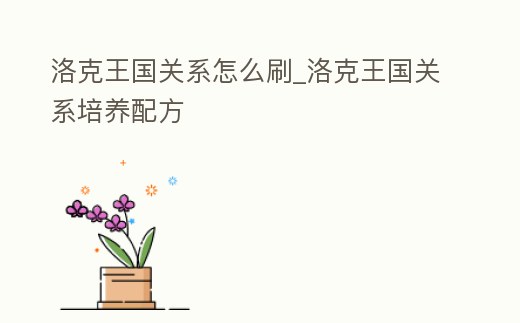 洛克王國關(guān)系怎么刷_洛克王國關(guān)系培養(yǎng)配方