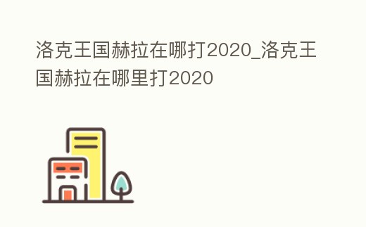洛克王國赫拉在哪打2020_洛克王國赫拉在哪里打2020