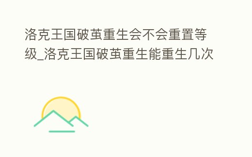 洛克王國破繭重生會不會重置等級_洛克王國破繭重生能重生幾次