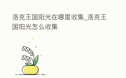 洛克王國陽光在哪里收集_洛克王國陽光怎么收集