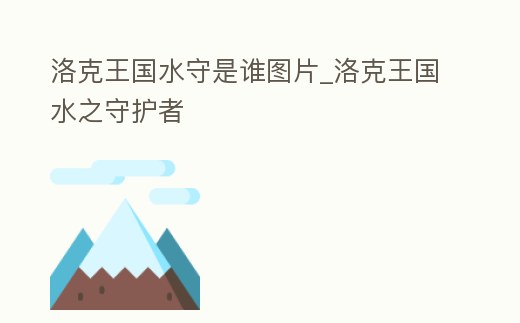 洛克王國水守是誰圖片_洛克王國水之守護者