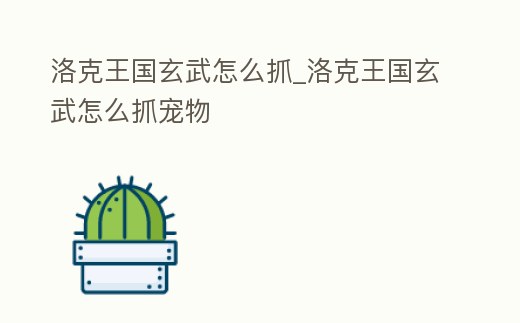 洛克王國玄武怎么抓_洛克王國玄武怎么抓寵物