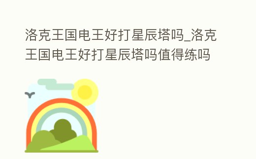 洛克王國電王好打星辰塔嗎_洛克王國電王好打星辰塔嗎值得練嗎