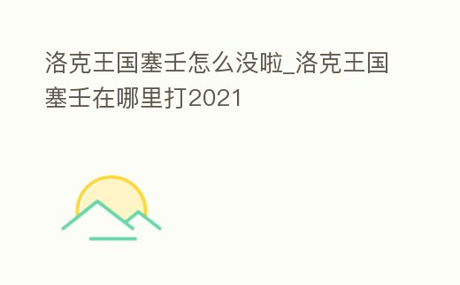 洛克王國塞壬怎么沒啦_洛克王國塞壬在哪里打2021