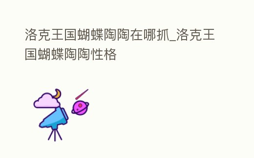 洛克王國蝴蝶陶陶在哪抓_洛克王國蝴蝶陶陶性格